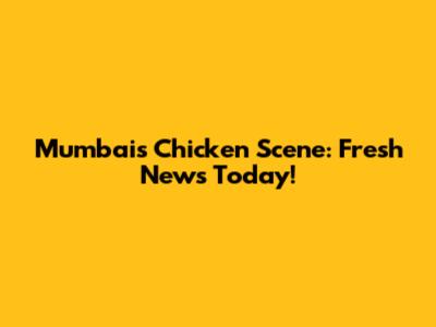 Mumbai's Chicken Scene: Fresh News Today!