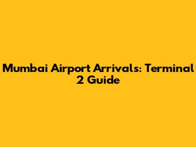 Mumbai Airport Arrivals: Terminal 2 Guide