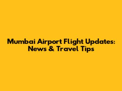 Mumbai Airport Flight Updates: News & Travel Tips