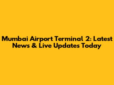 Mumbai Airport Terminal 2: Latest News & Live Updates Today