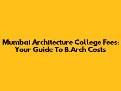 Mumbai Architecture College Fees: Your Guide To B.Arch Costs