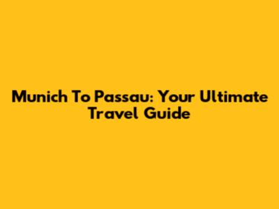Munich To Passau: Your Ultimate Travel Guide