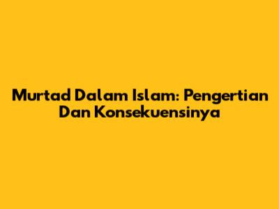 Murtad Dalam Islam: Pengertian Dan Konsekuensinya