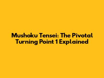 Mushoku Tensei: The Pivotal Turning Point 1 Explained