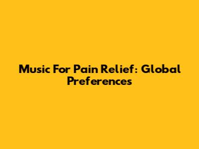 Music For Pain Relief: Global Preferences