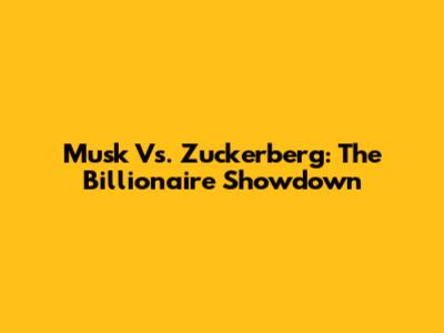 Musk Vs. Zuckerberg: The Billionaire Showdown