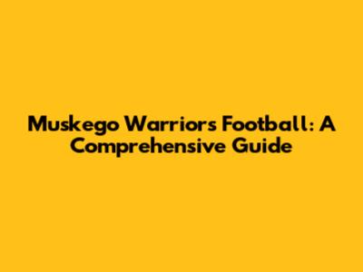 Muskego Warriors Football: A Comprehensive Guide