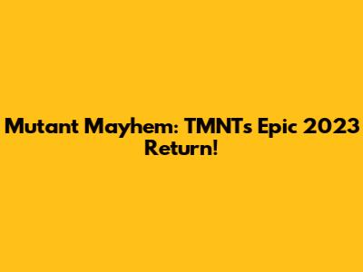 Mutant Mayhem: TMNT's Epic 2023 Return!