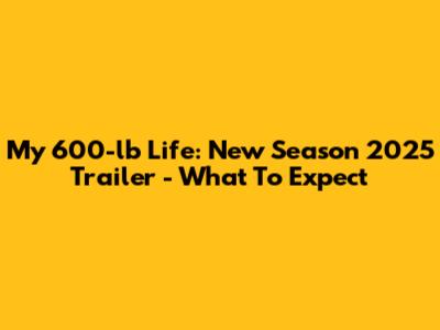 My 600-lb Life: New Season 2025 Trailer - What To Expect