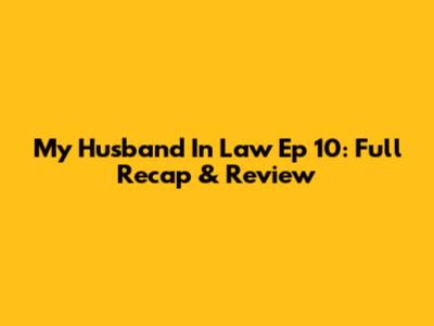 My Husband In Law Ep 10: Full Recap & Review