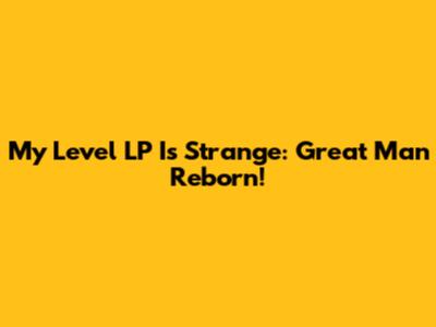 My Level LP Is Strange: Great Man Reborn!