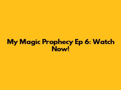 My Magic Prophecy Ep 6: Watch Now!
