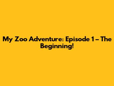 My Zoo Adventure: Episode 1 – The Beginning!