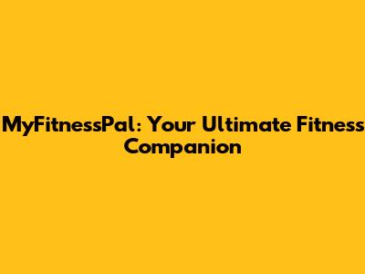 MyFitnessPal: Your Ultimate Fitness Companion