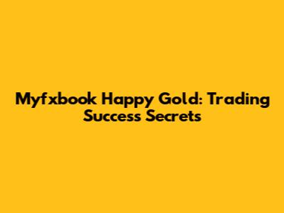 Myfxbook Happy Gold: Trading Success Secrets