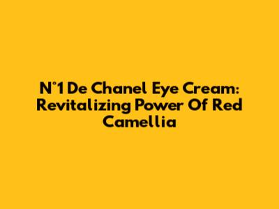 N°1 De Chanel Eye Cream: Revitalizing Power Of Red Camellia