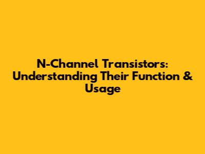 N-Channel Transistors: Understanding Their Function & Usage