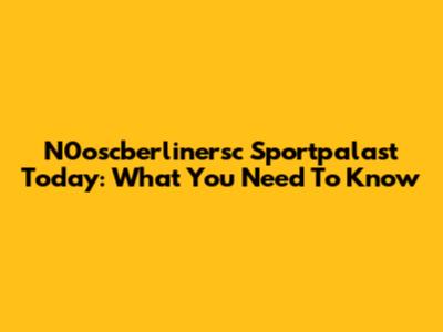 N0oscberlinersc Sportpalast Today: What You Need To Know