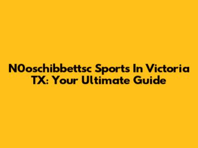 N0oschibbettsc Sports In Victoria TX: Your Ultimate Guide