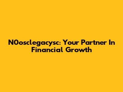 N0osclegacysc: Your Partner In Financial Growth