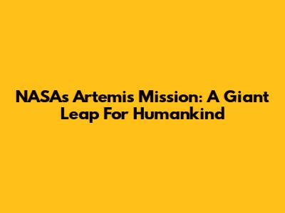 NASA's Artemis Mission: A Giant Leap For Humankind