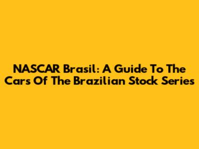 NASCAR Brasil: A Guide To The Cars Of The Brazilian Stock Series