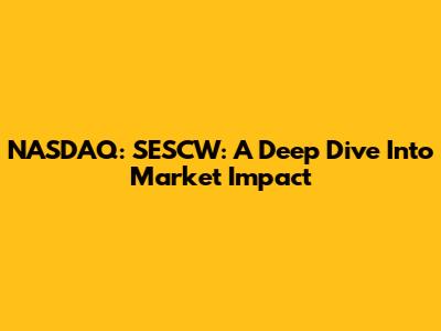 NASDAQ: SESCW: A Deep Dive Into Market Impact