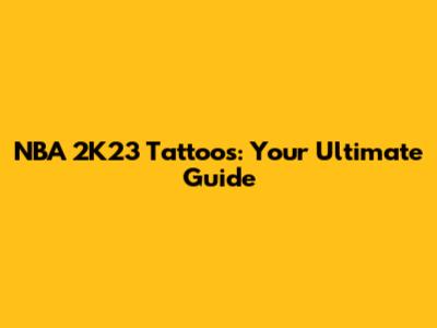 NBA 2K23 Tattoos: Your Ultimate Guide