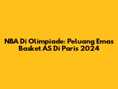 NBA Di Olimpiade: Peluang Emas Basket AS Di Paris 2024