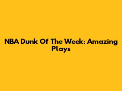 NBA Dunk Of The Week: Amazing Plays