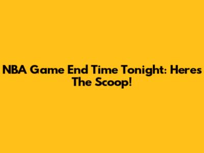 NBA Game End Time Tonight: Here's The Scoop!