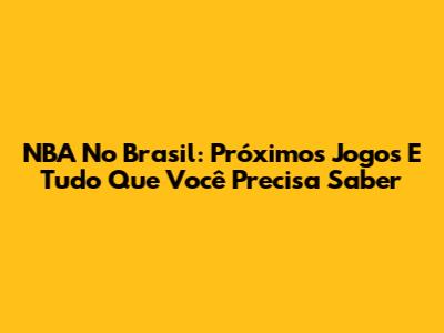 NBA No Brasil: Próximos Jogos E Tudo Que Você Precisa Saber