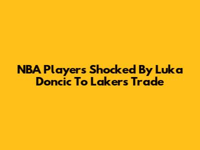 NBA Players Shocked By Luka Doncic To Lakers Trade