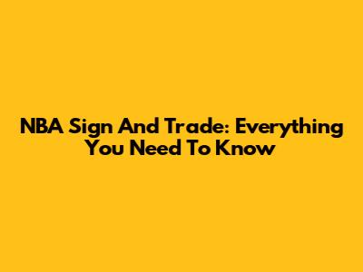 NBA Sign And Trade: Everything You Need To Know
