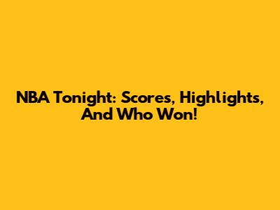 NBA Tonight: Scores, Highlights, And Who Won!