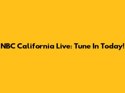 NBC California Live: Tune In Today!