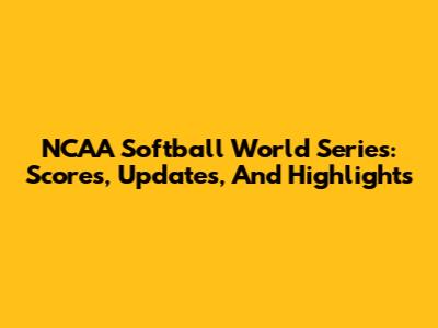 NCAA Softball World Series: Scores, Updates, And Highlights
