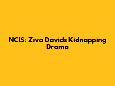 NCIS: Ziva David's Kidnapping Drama