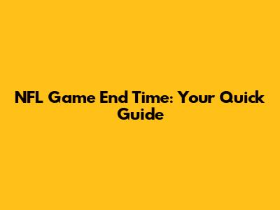 NFL Game End Time: Your Quick Guide