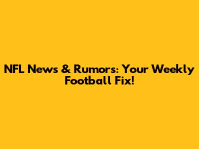 NFL News & Rumors: Your Weekly Football Fix!
