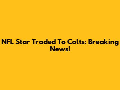 NFL Star Traded To Colts: Breaking News!