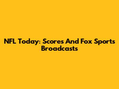 NFL Today: Scores And Fox Sports Broadcasts
