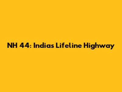 NH 44: India's Lifeline Highway