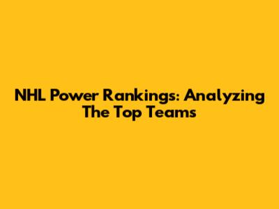 NHL Power Rankings: Analyzing The Top Teams