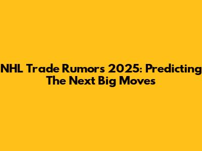 NHL Trade Rumors 2025: Predicting The Next Big Moves