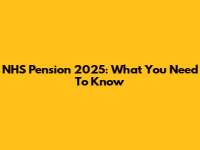 NHS Pension 2025: What You Need To Know