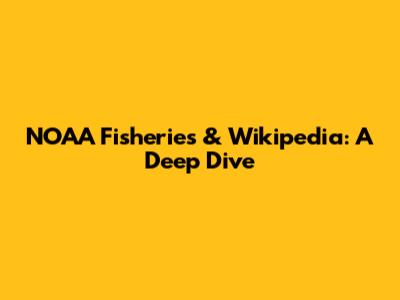 NOAA Fisheries & Wikipedia: A Deep Dive
