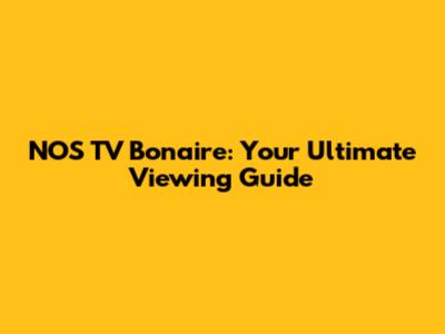 NOS TV Bonaire: Your Ultimate Viewing Guide