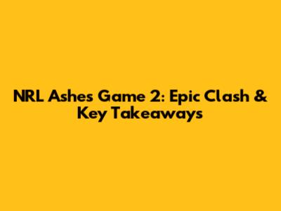 NRL Ashes Game 2: Epic Clash & Key Takeaways