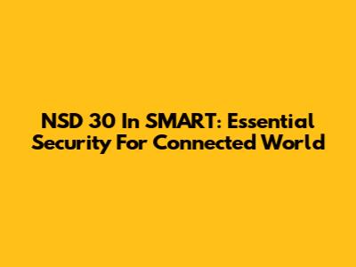 NSD 30 In SMART: Essential Security For Connected World